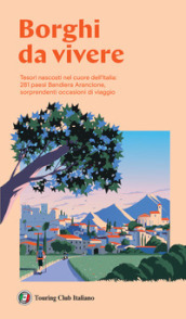 Borghi da vivere. Tesori nascosti nel cuore dell Italia: 281 paesi Bandiera Arancione, sorprendenti occasioni di viaggio