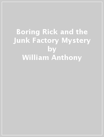 Boring Rick and the Junk Factory Mystery - William Anthony