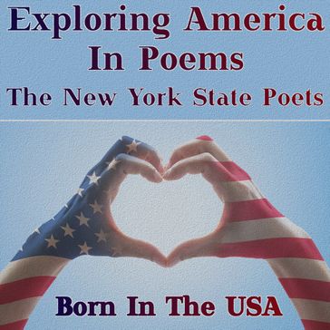 Born in the USA - Exploring America in Poems - The New York State Poets - Emma Lazarus - Alan Seeger - Herman Melville - George Arnold - Walt Whitman - Edith Wharton - Henrietta Cordelia Ray - Alfred Kreymborg - Jupiter Hammon - Julia Ward Howe - James Henry