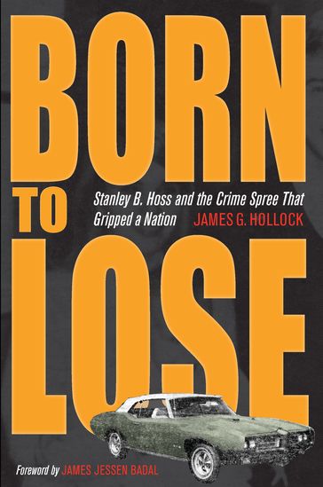 Born to Lose: Stanley B. Hoss and the Crime Spree That Gripped a Nation - James G. Hollock