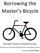 Borrowing the Master s Bicycle: and other essays on Brazilian jiu-jitsu