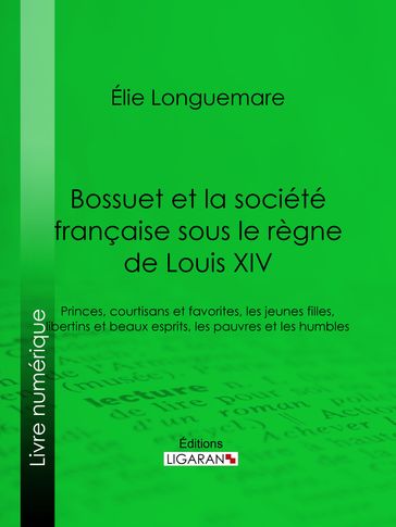 Bossuet et la société française sous le règne de Louis XIV - Ligaran - Élie Longuemare