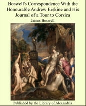 Boswell s Correspondence With the Honourable Andrew Erskine and His Journal of a Tour to Corsica