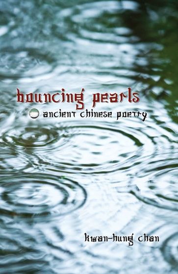 Bouncing Pearls: Ancient Chinese Poetry - Kwan-Hung Chan