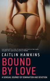 Bound By Love - 21 Stories - A Sensual Journey of Domination and Devotion: