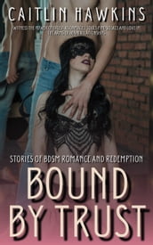 Bound By Trust - 21 Stories Stories of BDSM Romance and Redemption: