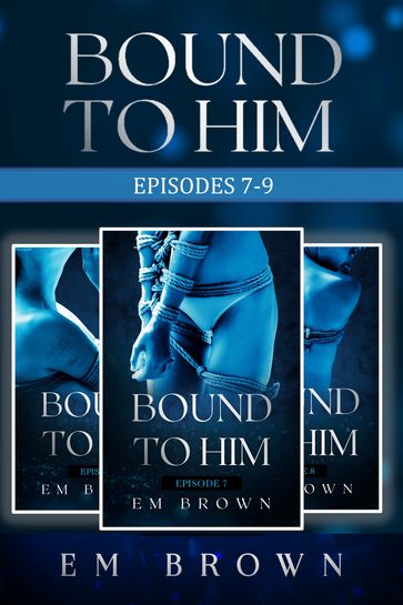 Bound to Him Box Set - Episodes 7-9 (An International Billionaire Romance) - Em Brown