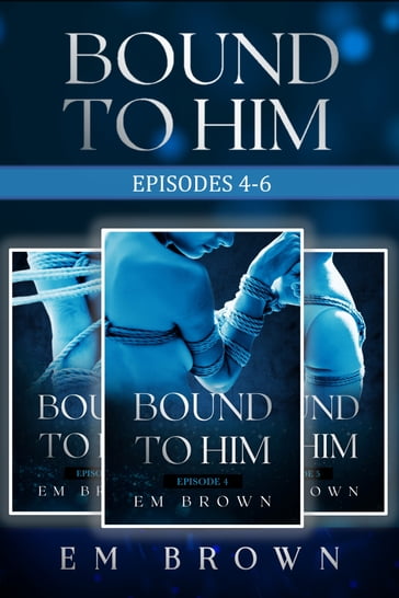 Bound to Him Box Set Episodes 4-6 (An International Billionaire Romance) - Em Brown