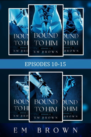 Bound to Him: Episodes 10-15 (An International Billionaire Romance) - Em Brown