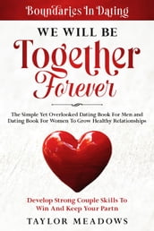 Boundaries In Dating: WE WILL BE TOGETHER FOREVER - The Simple Yet Overlooked Dating book For Men and Dating Book For Women To Gros Healthy Relationships