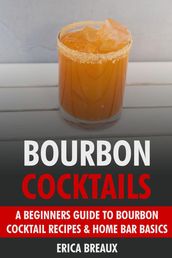 Bourbon Cocktails: A Beginners Guide to Bourbon Cocktail Recipes & Home Bar Basics.
