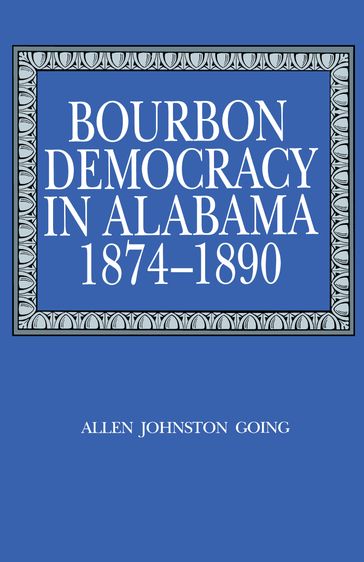 Bourbon Democracy in Alabama, 18741890 - Allen Johnston Going