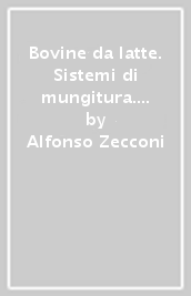 Bovine da latte. Sistemi di mungitura. Manuale pratico per la scelta, la progettazione, la gestione e la manutenzione