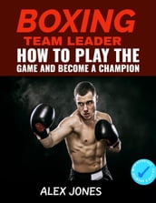 Boxing Team Leader: How To Play The Game And Become A Champion