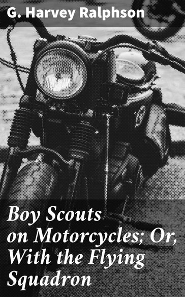 Boy Scouts on Motorcycles; Or, With the Flying Squadron - G. Harvey Ralphson