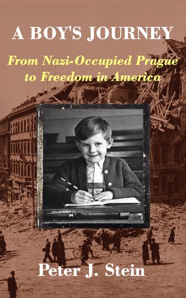A Boy's Journey: From Nazi-Occupied Prague to Freedom in America - Peter J. Stein
