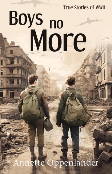 Boys No More: True Stories of WWII - Annette Oppenlander