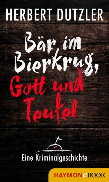 Bär im Bierkrug, Gott und Teufel. Eine Kriminalgeschichte - Herbert Dutzler