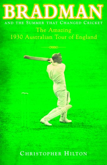Bradman & the Summer that Changed Cricket - Christopher Hilton