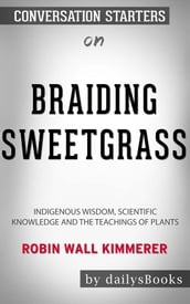 Braiding Sweetgrass: Indigenous Wisdom, Scientific Knowledge and the Teachings of Plants by Robin Wall Kimmerer: Conversation Starters