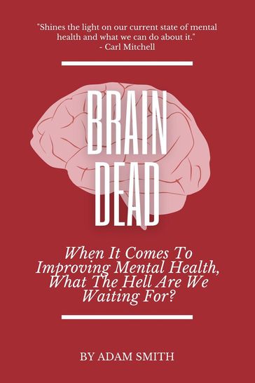 Brain Dead: When It Comes To Improving Mental Health, What The Hell Are We Waiting For? - Adam Smith