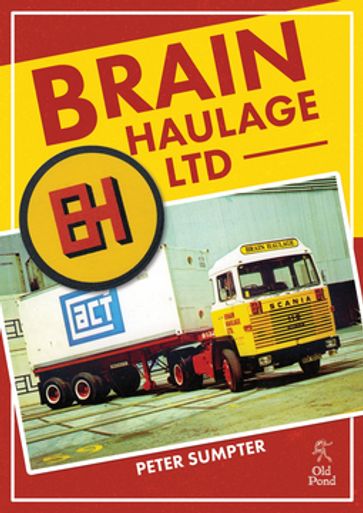 Brain Haulage Ltd: A Company History 1950-1992 - Peter Sumpter