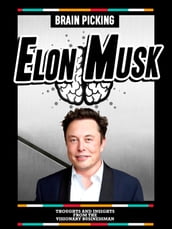 Brain Picking Elon Musk - Thoughts And Insights From The Visionary Businessman