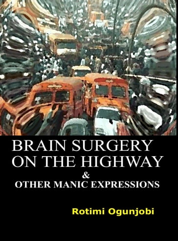 Brain Surgery on the Highway and Other Manic Expressions - Rotimi Ogunjobi