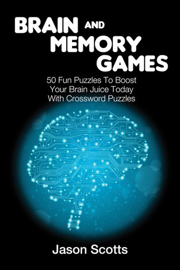 Brain and Memory Games: 50 Fun Puzzles to Boost Your Brain Juice Today (With Crossword Puzzles) - Jason Scotts