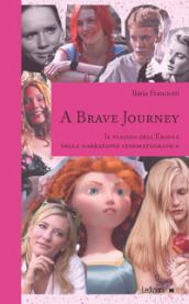 A Brave Journey. Il viaggio dell Eroina nella narrazione cinematografica