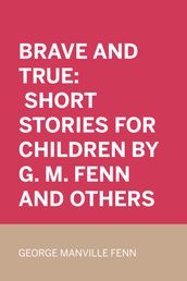 Brave and True: Short stories for children by G. M. Fenn and Others
