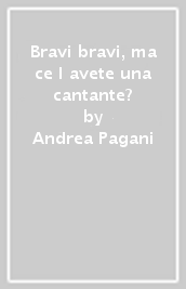 Bravi bravi, ma ce l avete una cantante?