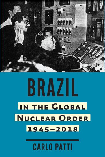 Brazil in the Global Nuclear Order, 19452018 - Carlo Patti