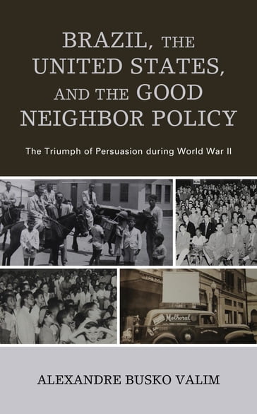 Brazil, the United States, and the Good Neighbor Policy - Alexandre Busko Valim