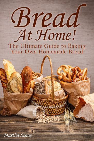 Bread At Home!: The Ultimate Guide to Baking Your Own Homemade Bread - Martha Stone