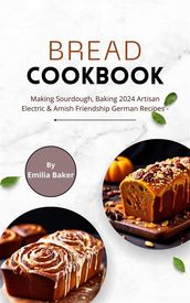 Bread Cookbook: Making Sourdough, Baking 2024 Artisan Electric & Amish Friendship German Recipes
