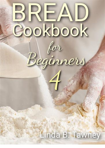 Bread Cookbook for Beginners IV - Linda B. Tawney