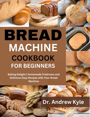 Bread Machine Cookbook for Beginners - Dr. Andrew Kyle