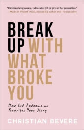 Break Up with What Broke You - How God Redeems and Rewrites Your Story