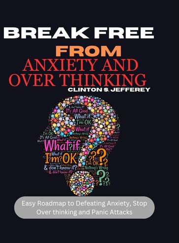 Break free from anxiety and over thinking - Clinton s. Jeffery