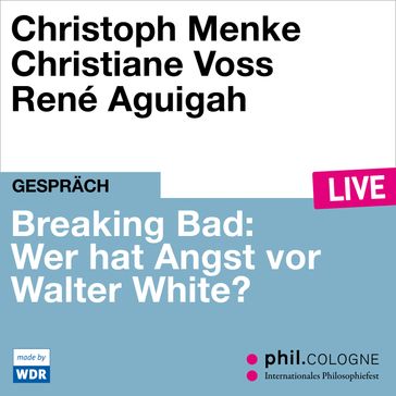 Breaking Bad: Wer hat Angst vor Walter White? - phil.COLOGNE live (ungekürzt) - Christoph Menke - Christiane Voss