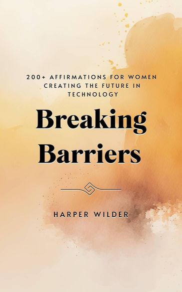 Breaking Barriers: 200+ Affirmations for Women Creating the Future in Technology - Harper Wilder