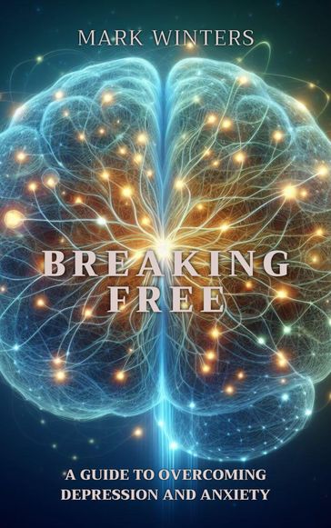 Breaking Free A Guide To Overcoming Depression And Anxiety - MARK WINTERS