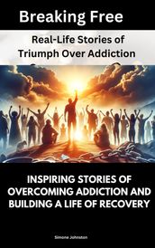 Breaking Free: Real-Life Stories of Triumph Over Addiction