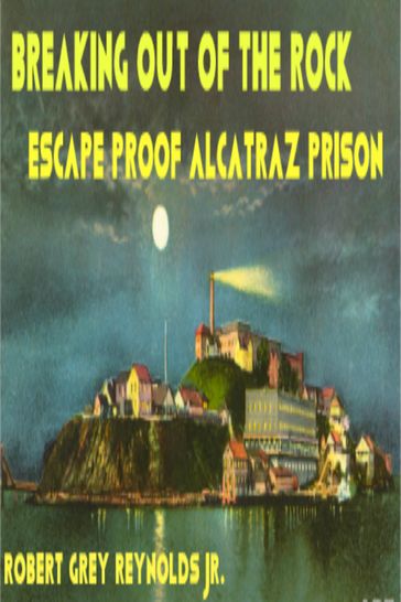 Breaking Out Of The Rock Escape Proof Alcatraz Prison - Jr Robert Grey Reynolds