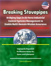 Breaking Stovepipes: Bridging Gaps in Air Force Industrial Control Systems Management to Enable Multi-Domain Mission Assurance - Improperly Organized for Missions Across Air, Space, and Cyberspace