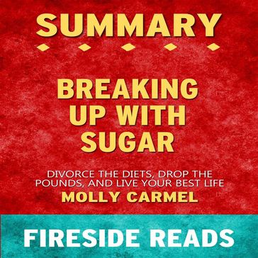 Breaking Up With Sugar: Divorce the Diets, Drop the Pounds, and Live Your Best Life by Molly Carmel: Summary by Fireside Reads - Fireside Reads