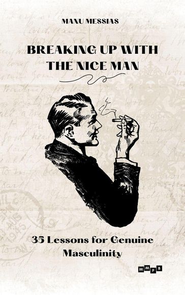 Breaking Up with the Nice Man: 35 Lessons for Genuine Masculinity - Manu Messias