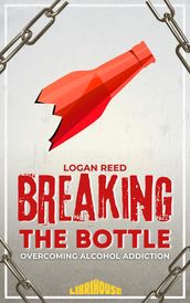 Breaking the Bottle: Overcoming Alcohol Addiction