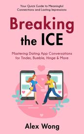 Breaking the Ice: Mastering Dating App Conversations for Tinder, Bumble, Hinge & More   Your Quick Guide to Meaningful Connections and Lasting Impressions